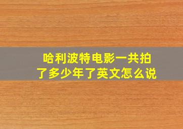 哈利波特电影一共拍了多少年了英文怎么说