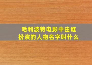 哈利波特电影中由谁扮演的人物名字叫什么