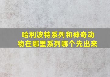 哈利波特系列和神奇动物在哪里系列哪个先出来