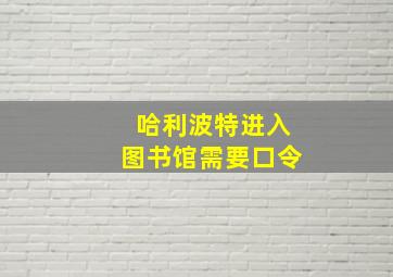 哈利波特进入图书馆需要口令