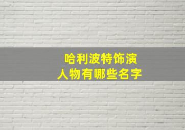 哈利波特饰演人物有哪些名字