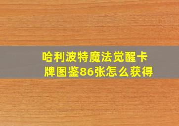 哈利波特魔法觉醒卡牌图鉴86张怎么获得