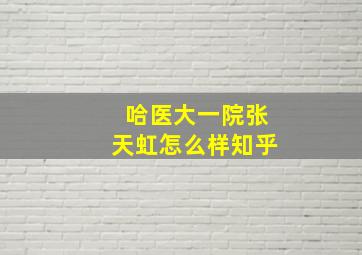 哈医大一院张天虹怎么样知乎