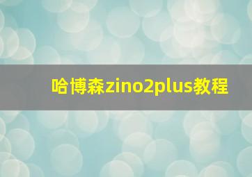 哈博森zino2plus教程