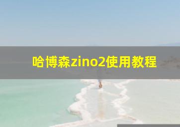 哈博森zino2使用教程