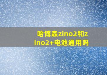 哈博森zino2和zino2+电池通用吗