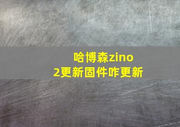 哈博森zino2更新固件咋更新