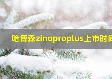 哈博森zinoproplus上市时间