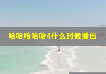 哈哈哈哈哈4什么时候播出