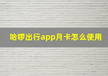 哈啰出行app月卡怎么使用