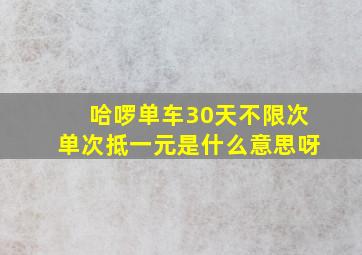 哈啰单车30天不限次单次抵一元是什么意思呀