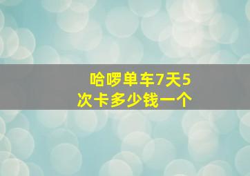 哈啰单车7天5次卡多少钱一个