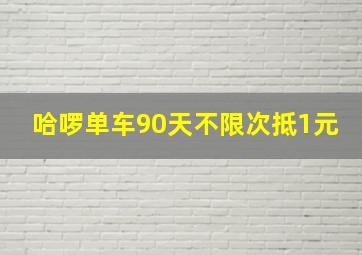 哈啰单车90天不限次抵1元