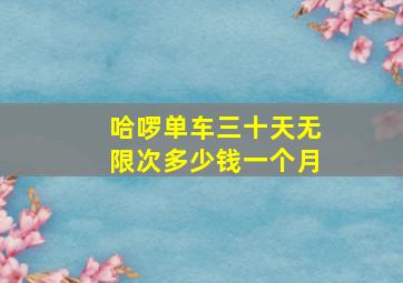 哈啰单车三十天无限次多少钱一个月