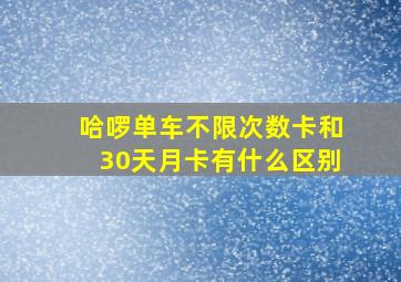 哈啰单车不限次数卡和30天月卡有什么区别