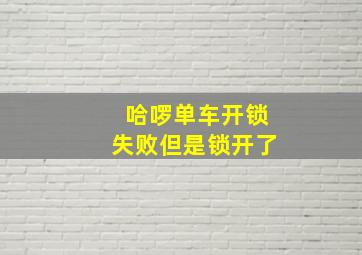 哈啰单车开锁失败但是锁开了