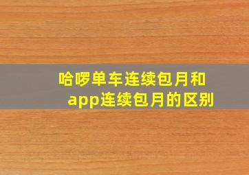 哈啰单车连续包月和app连续包月的区别