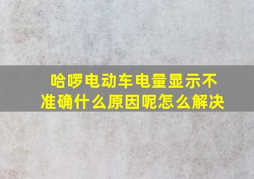 哈啰电动车电量显示不准确什么原因呢怎么解决