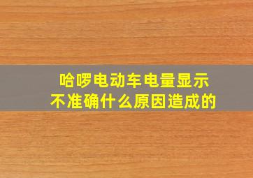 哈啰电动车电量显示不准确什么原因造成的