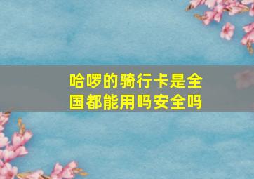 哈啰的骑行卡是全国都能用吗安全吗