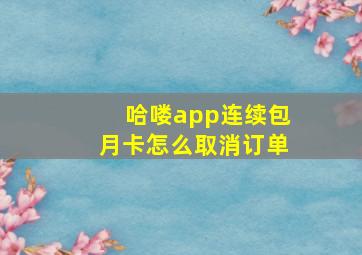 哈喽app连续包月卡怎么取消订单