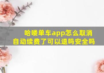 哈喽单车app怎么取消自动续费了可以退吗安全吗