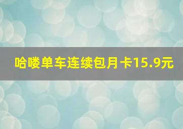 哈喽单车连续包月卡15.9元