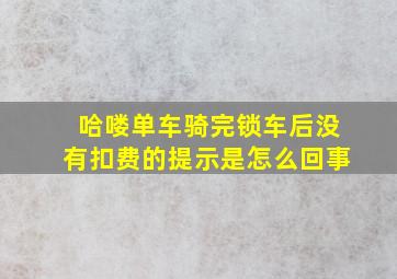 哈喽单车骑完锁车后没有扣费的提示是怎么回事