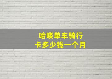 哈喽单车骑行卡多少钱一个月