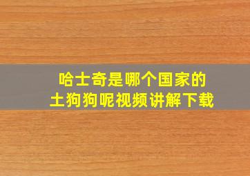 哈士奇是哪个国家的土狗狗呢视频讲解下载