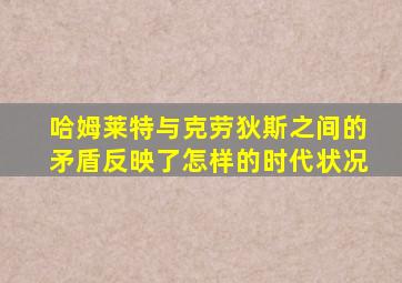 哈姆莱特与克劳狄斯之间的矛盾反映了怎样的时代状况