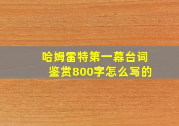 哈姆雷特第一幕台词鉴赏800字怎么写的