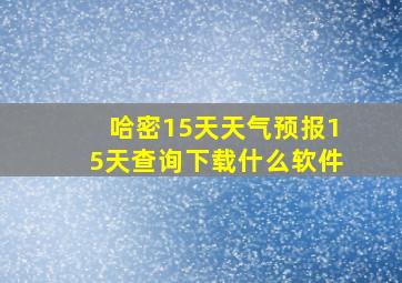 哈密15天天气预报15天查询下载什么软件