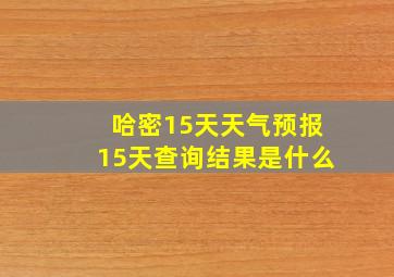 哈密15天天气预报15天查询结果是什么