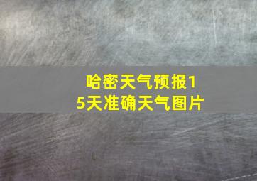 哈密天气预报15天准确天气图片