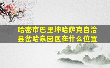 哈密市巴里坤哈萨克自治县岔哈泉园区在什么位置