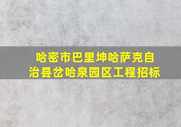 哈密市巴里坤哈萨克自治县岔哈泉园区工程招标