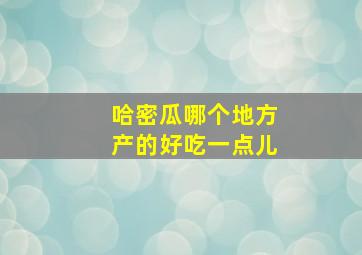 哈密瓜哪个地方产的好吃一点儿