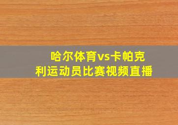 哈尔体育vs卡帕克利运动员比赛视频直播