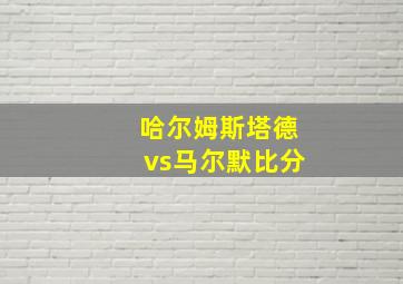 哈尔姆斯塔德vs马尔默比分