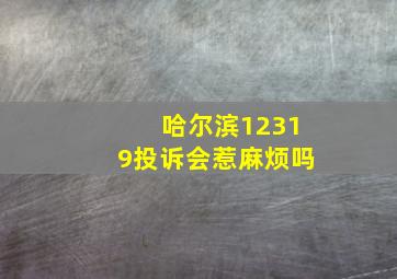 哈尔滨12319投诉会惹麻烦吗