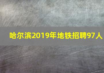 哈尔滨2019年地铁招聘97人