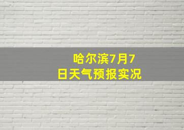 哈尔滨7月7日天气预报实况