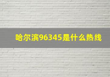 哈尔滨96345是什么热线