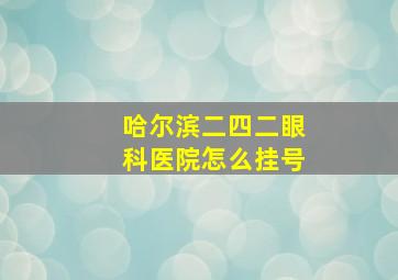 哈尔滨二四二眼科医院怎么挂号