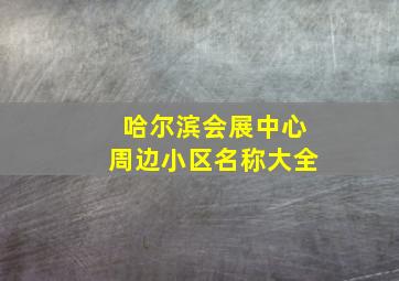 哈尔滨会展中心周边小区名称大全