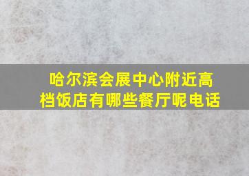 哈尔滨会展中心附近高档饭店有哪些餐厅呢电话