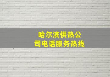 哈尔滨供热公司电话服务热线