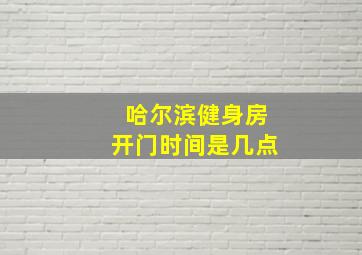 哈尔滨健身房开门时间是几点