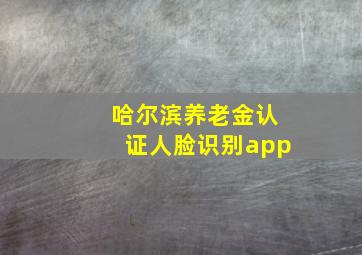 哈尔滨养老金认证人脸识别app